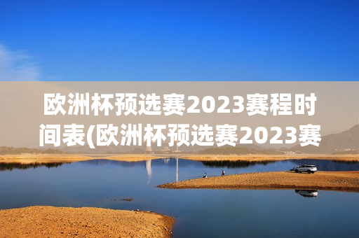 欧洲杯预选赛2023赛程时间表(欧洲杯预选赛2023赛程时间表葡萄牙)