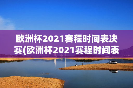 欧洲杯2021赛程时间表决赛(欧洲杯2021赛程时间表决赛结果)