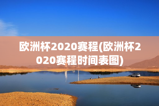 欧洲杯2020赛程(欧洲杯2020赛程时间表图)