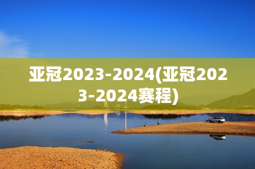 亚冠2023-2024(亚冠2023-2024赛程)