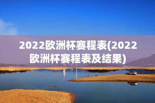 2022欧洲杯赛程表(2022欧洲杯赛程表及结果)