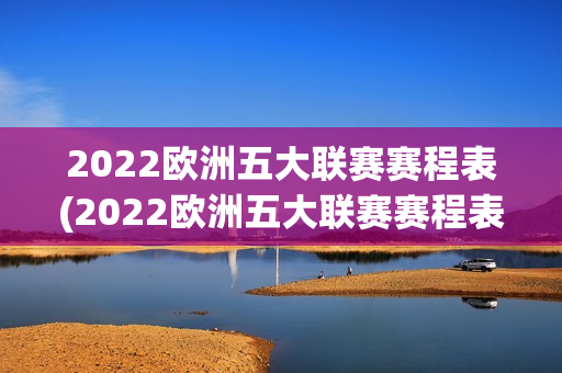 2022欧洲五大联赛赛程表(2022欧洲五大联赛赛程表格)