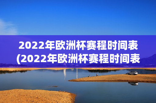 2022年欧洲杯赛程时间表(2022年欧洲杯赛程时间表格)