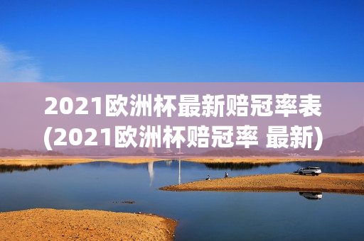 2021欧洲杯最新赔冠率表(2021欧洲杯赔冠率 最新)