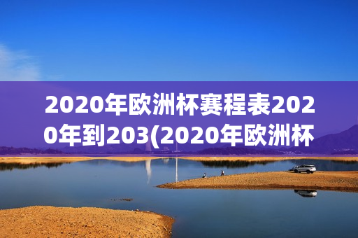 2020年欧洲杯赛程表2020年到203(2020年欧洲杯赛程时间表完整版)