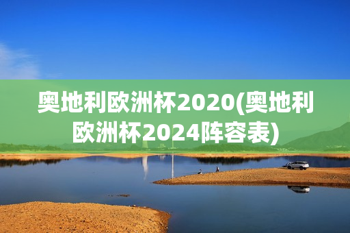 奥地利欧洲杯2020(奥地利欧洲杯2024阵容表)