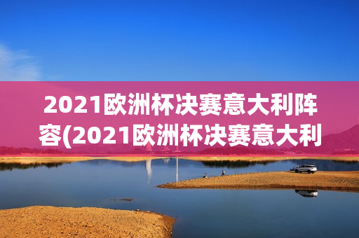 2021欧洲杯决赛意大利阵容(2021欧洲杯决赛意大利阵容表)