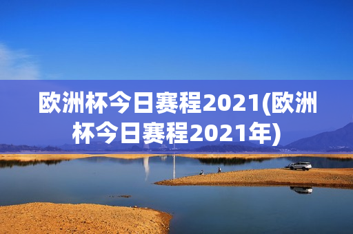 欧洲杯今日赛程2021(欧洲杯今日赛程2021年)