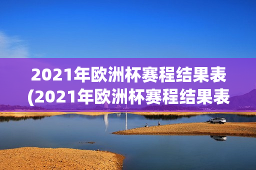 2021年欧洲杯赛程结果表(2021年欧洲杯赛程结果表比分)